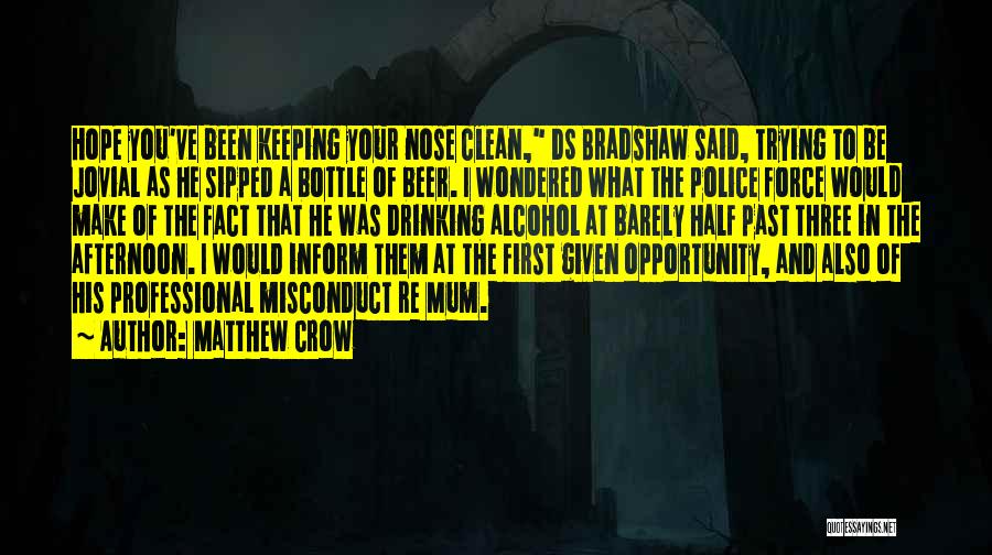 Matthew Crow Quotes: Hope You've Been Keeping Your Nose Clean, Ds Bradshaw Said, Trying To Be Jovial As He Sipped A Bottle Of