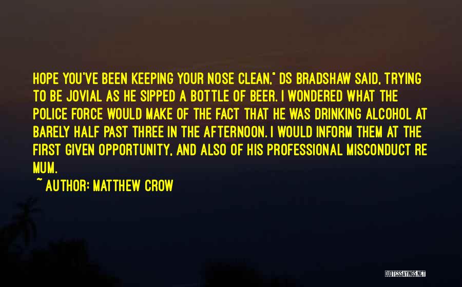 Matthew Crow Quotes: Hope You've Been Keeping Your Nose Clean, Ds Bradshaw Said, Trying To Be Jovial As He Sipped A Bottle Of