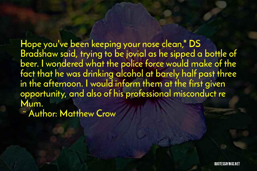 Matthew Crow Quotes: Hope You've Been Keeping Your Nose Clean, Ds Bradshaw Said, Trying To Be Jovial As He Sipped A Bottle Of