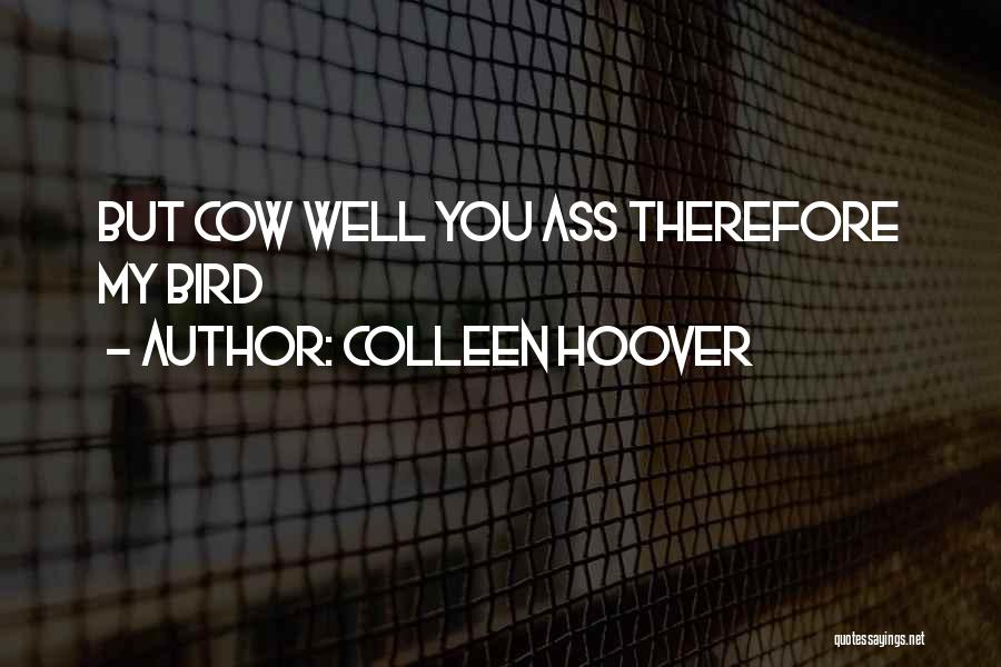 Colleen Hoover Quotes: But Cow Well You Ass Therefore My Bird