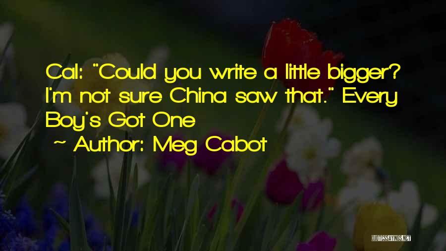 Meg Cabot Quotes: Cal: Could You Write A Little Bigger? I'm Not Sure China Saw That. Every Boy's Got One