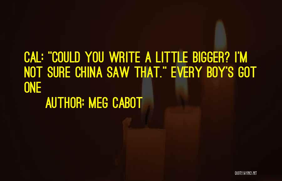 Meg Cabot Quotes: Cal: Could You Write A Little Bigger? I'm Not Sure China Saw That. Every Boy's Got One