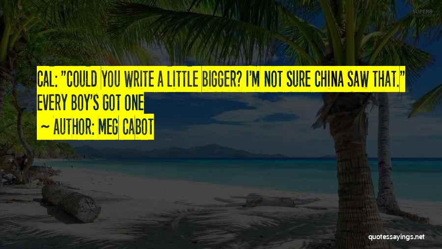 Meg Cabot Quotes: Cal: Could You Write A Little Bigger? I'm Not Sure China Saw That. Every Boy's Got One