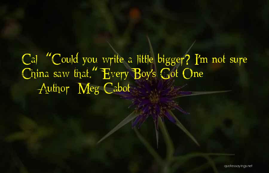 Meg Cabot Quotes: Cal: Could You Write A Little Bigger? I'm Not Sure China Saw That. Every Boy's Got One