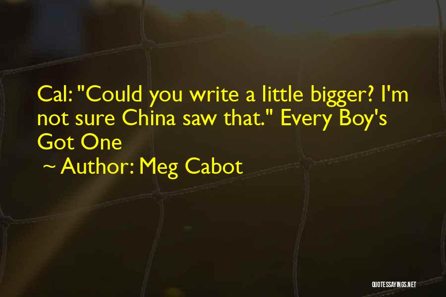 Meg Cabot Quotes: Cal: Could You Write A Little Bigger? I'm Not Sure China Saw That. Every Boy's Got One