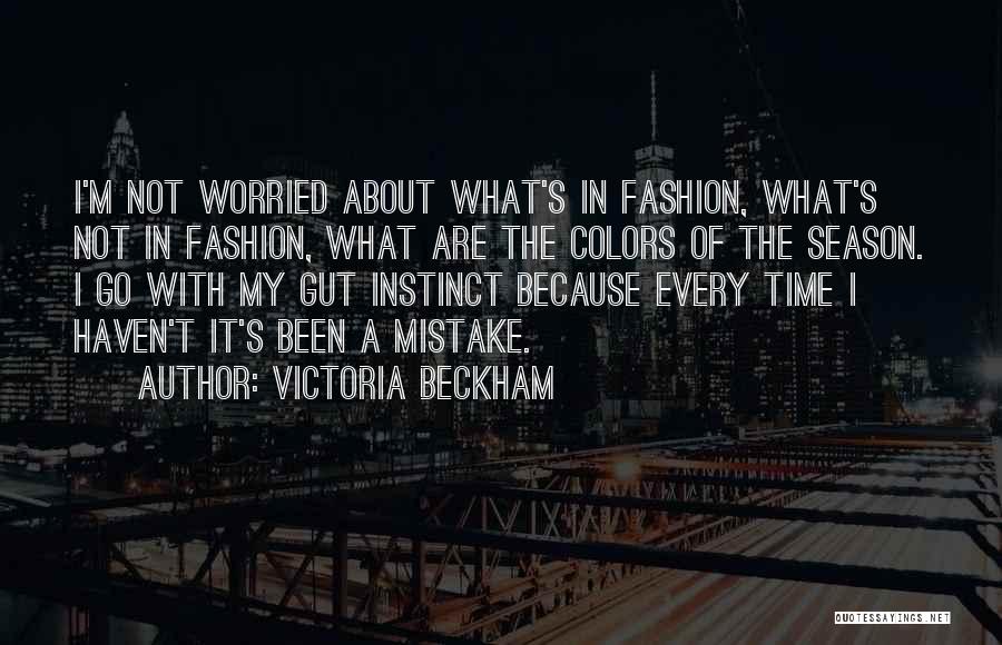 Victoria Beckham Quotes: I'm Not Worried About What's In Fashion, What's Not In Fashion, What Are The Colors Of The Season. I Go