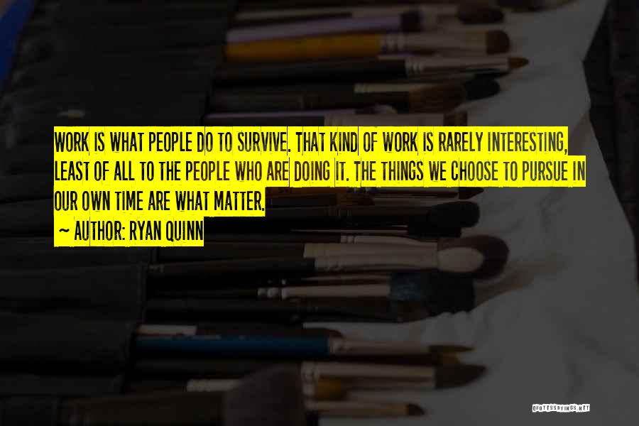 Ryan Quinn Quotes: Work Is What People Do To Survive. That Kind Of Work Is Rarely Interesting, Least Of All To The People