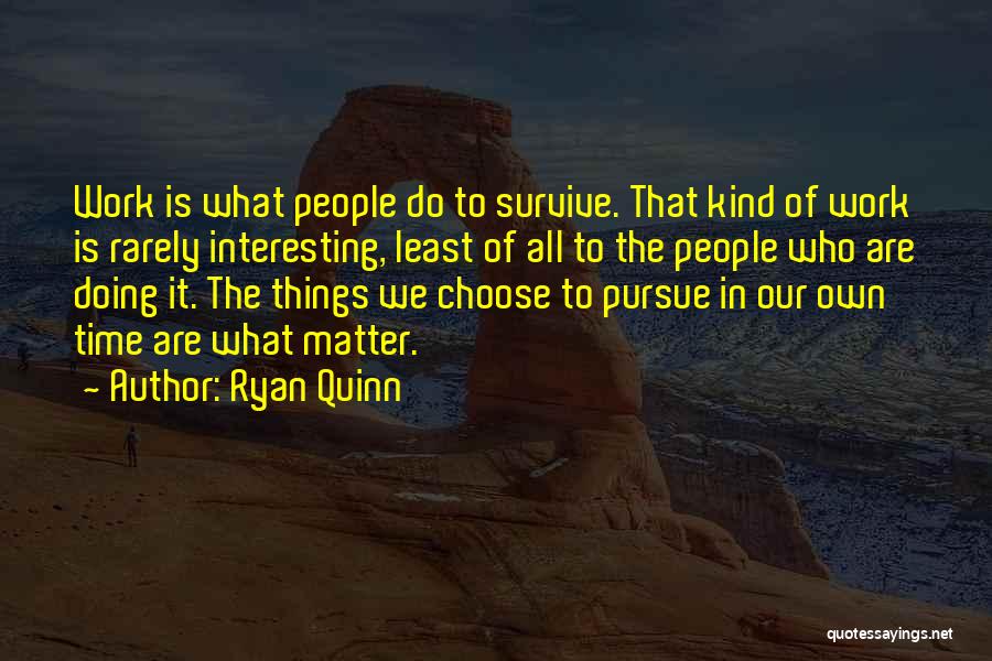 Ryan Quinn Quotes: Work Is What People Do To Survive. That Kind Of Work Is Rarely Interesting, Least Of All To The People