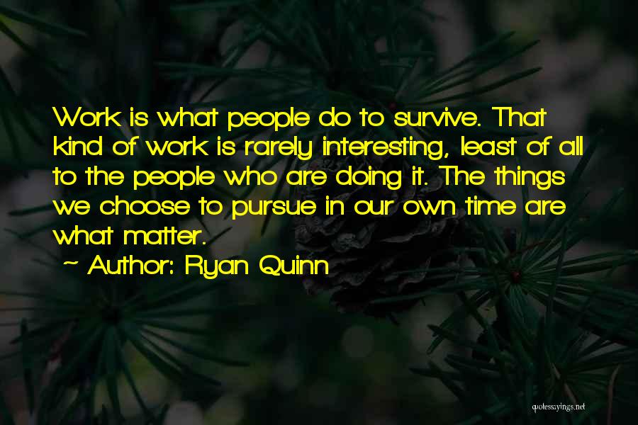 Ryan Quinn Quotes: Work Is What People Do To Survive. That Kind Of Work Is Rarely Interesting, Least Of All To The People