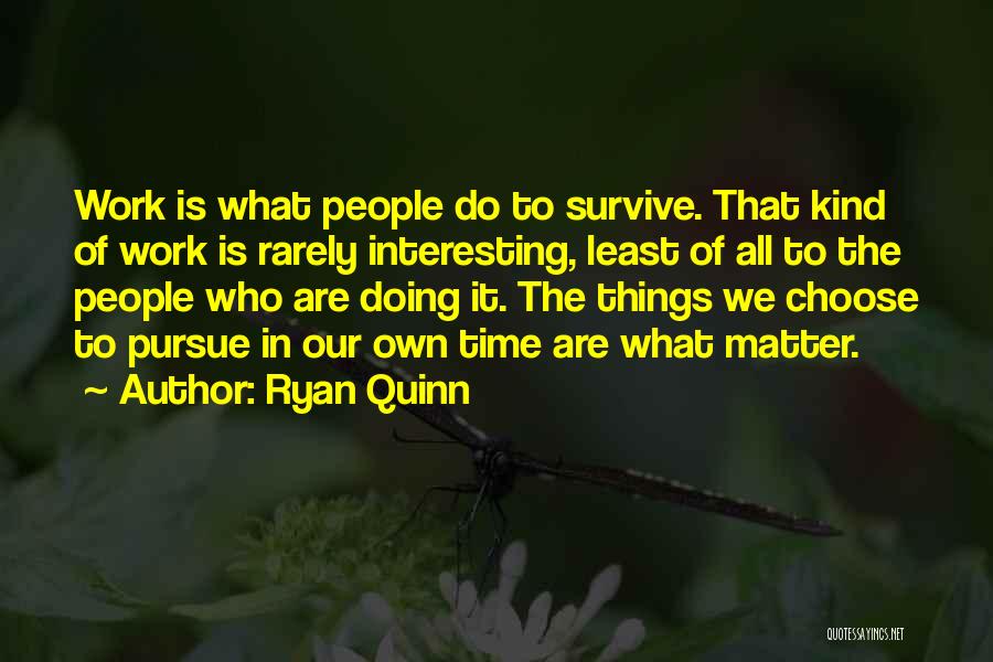 Ryan Quinn Quotes: Work Is What People Do To Survive. That Kind Of Work Is Rarely Interesting, Least Of All To The People