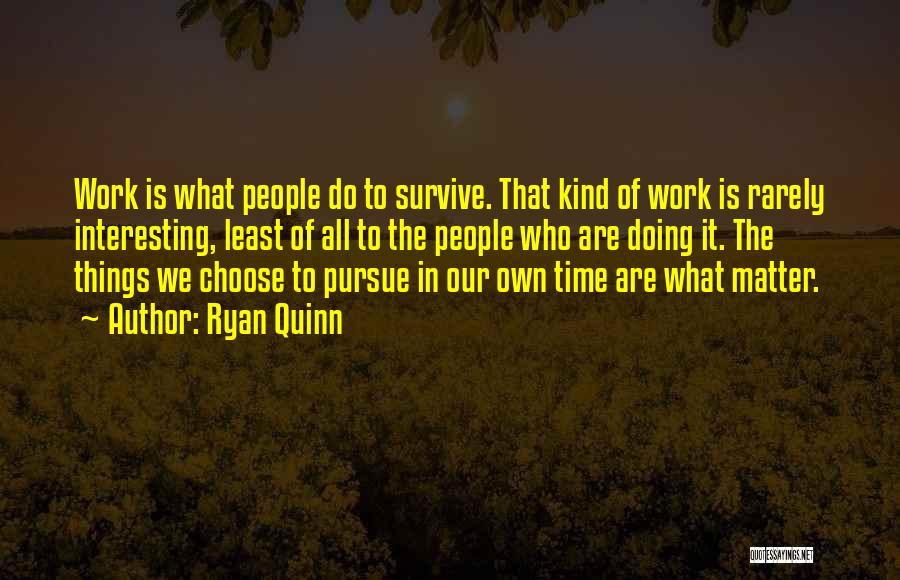 Ryan Quinn Quotes: Work Is What People Do To Survive. That Kind Of Work Is Rarely Interesting, Least Of All To The People