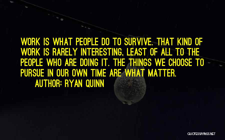 Ryan Quinn Quotes: Work Is What People Do To Survive. That Kind Of Work Is Rarely Interesting, Least Of All To The People