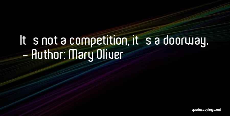 Mary Oliver Quotes: It's Not A Competition, It's A Doorway.