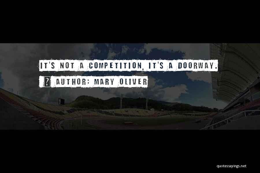 Mary Oliver Quotes: It's Not A Competition, It's A Doorway.