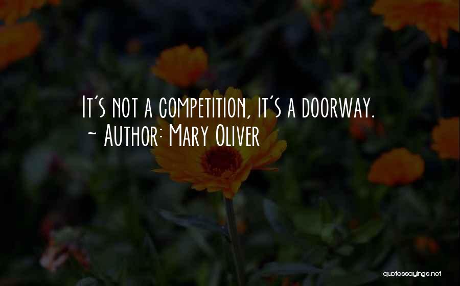 Mary Oliver Quotes: It's Not A Competition, It's A Doorway.
