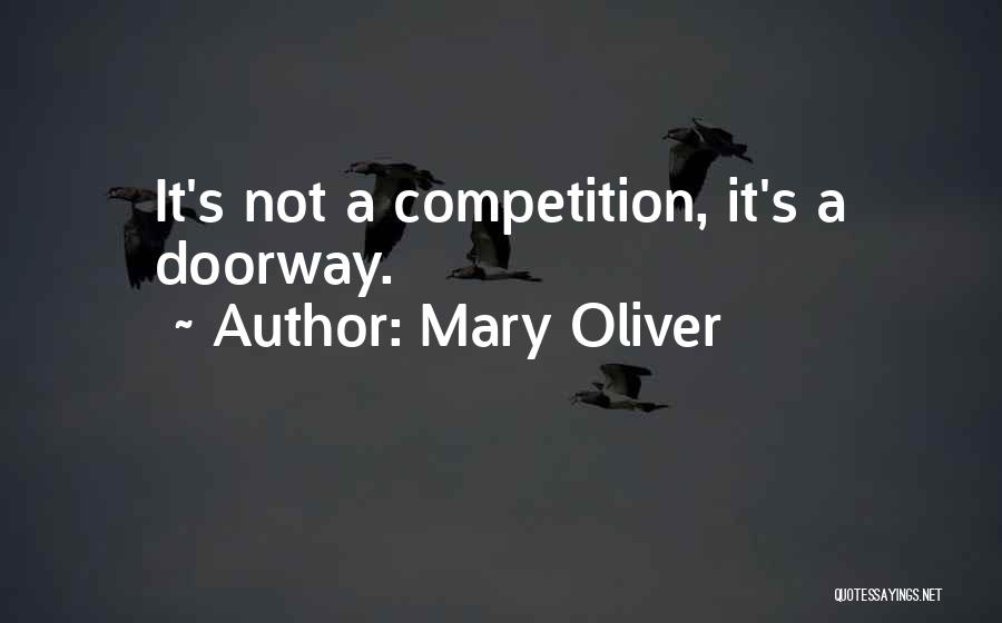 Mary Oliver Quotes: It's Not A Competition, It's A Doorway.