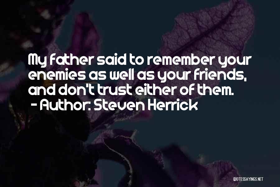 Steven Herrick Quotes: My Father Said To Remember Your Enemies As Well As Your Friends, And Don't Trust Either Of Them.