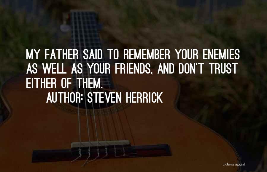 Steven Herrick Quotes: My Father Said To Remember Your Enemies As Well As Your Friends, And Don't Trust Either Of Them.