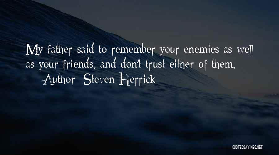 Steven Herrick Quotes: My Father Said To Remember Your Enemies As Well As Your Friends, And Don't Trust Either Of Them.