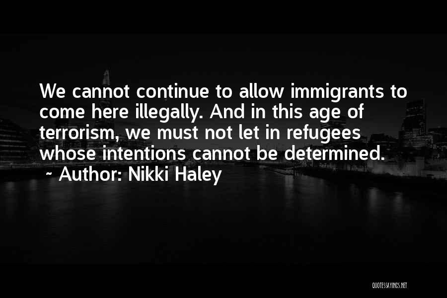 Nikki Haley Quotes: We Cannot Continue To Allow Immigrants To Come Here Illegally. And In This Age Of Terrorism, We Must Not Let