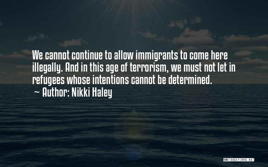 Nikki Haley Quotes: We Cannot Continue To Allow Immigrants To Come Here Illegally. And In This Age Of Terrorism, We Must Not Let