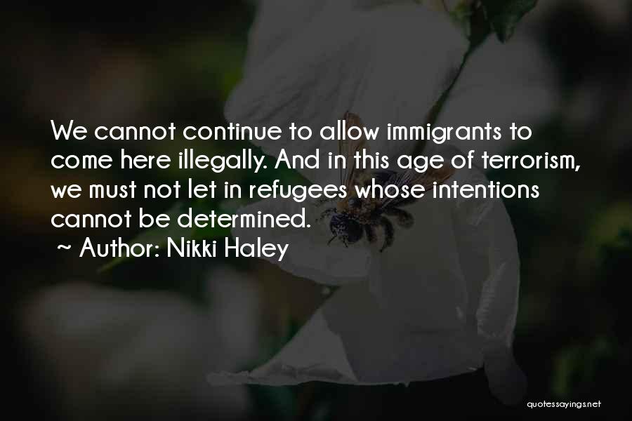 Nikki Haley Quotes: We Cannot Continue To Allow Immigrants To Come Here Illegally. And In This Age Of Terrorism, We Must Not Let
