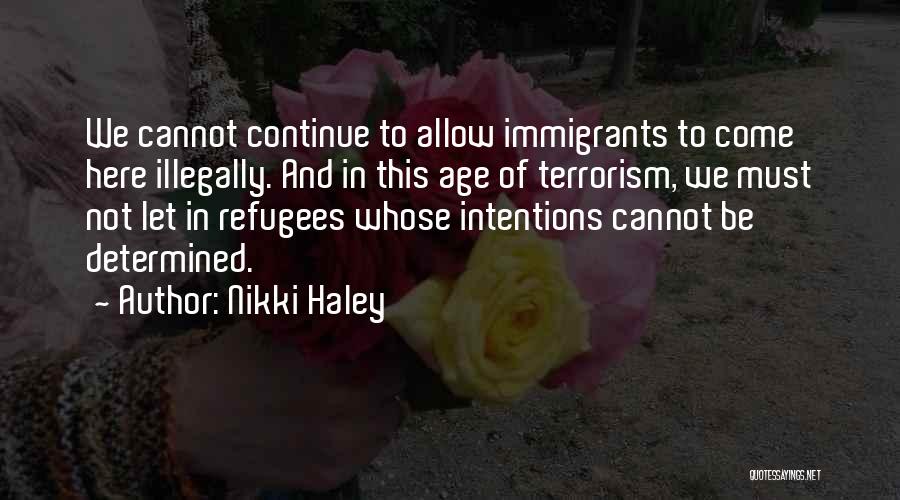 Nikki Haley Quotes: We Cannot Continue To Allow Immigrants To Come Here Illegally. And In This Age Of Terrorism, We Must Not Let