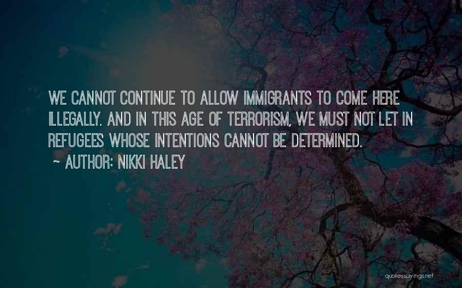 Nikki Haley Quotes: We Cannot Continue To Allow Immigrants To Come Here Illegally. And In This Age Of Terrorism, We Must Not Let