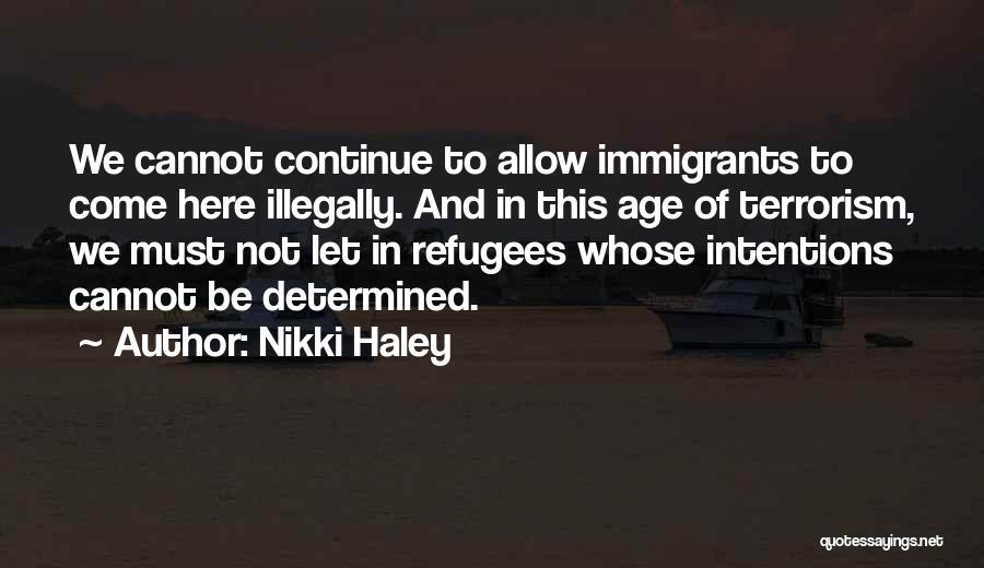 Nikki Haley Quotes: We Cannot Continue To Allow Immigrants To Come Here Illegally. And In This Age Of Terrorism, We Must Not Let