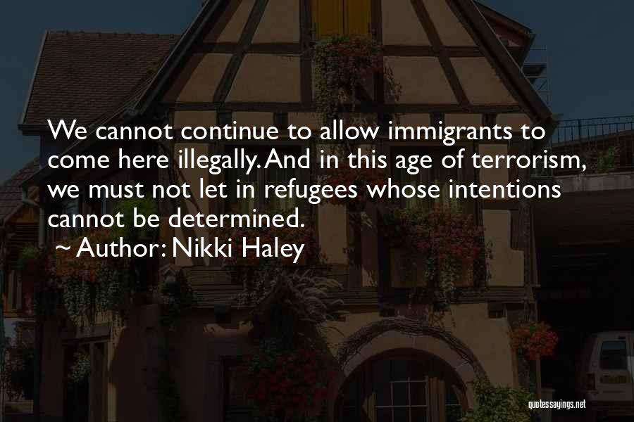 Nikki Haley Quotes: We Cannot Continue To Allow Immigrants To Come Here Illegally. And In This Age Of Terrorism, We Must Not Let