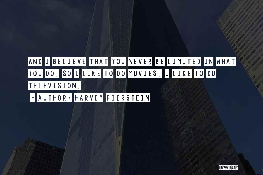 Harvey Fierstein Quotes: And I Believe That You Never Be Limited In What You Do, So I Like To Do Movies, I Like