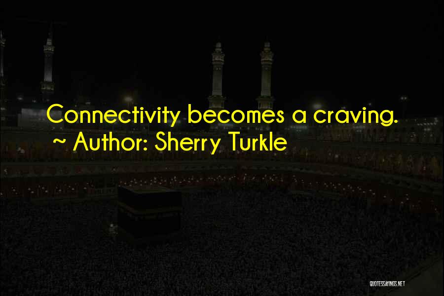 Sherry Turkle Quotes: Connectivity Becomes A Craving.