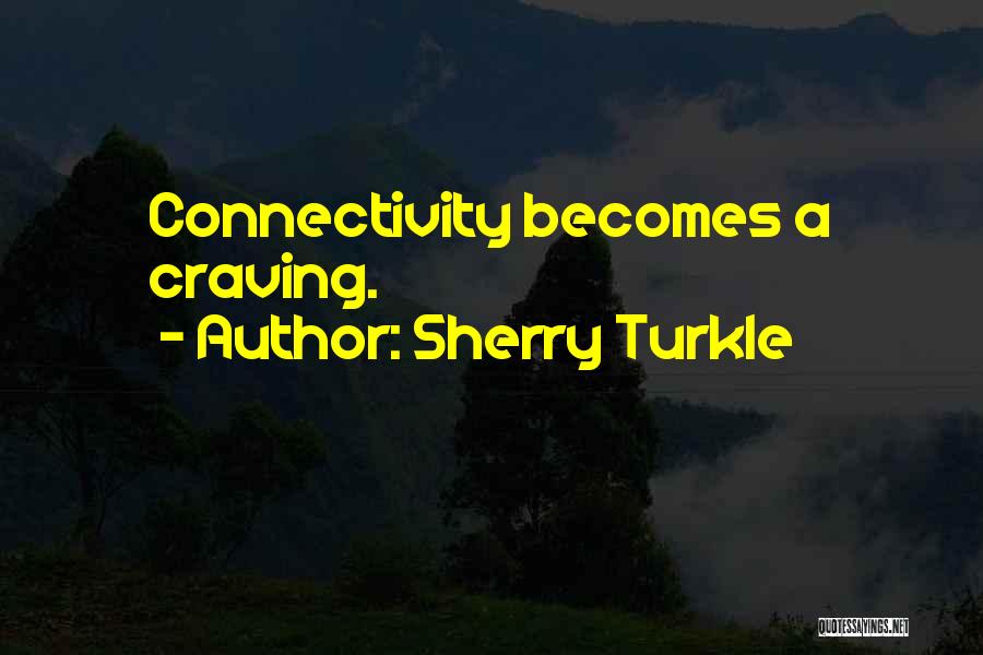 Sherry Turkle Quotes: Connectivity Becomes A Craving.