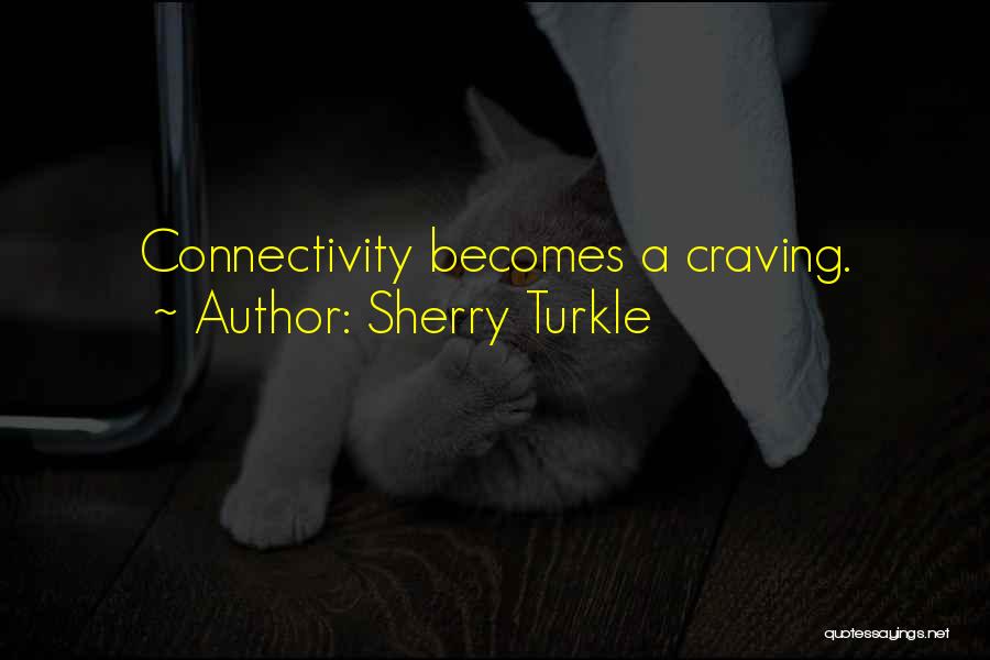 Sherry Turkle Quotes: Connectivity Becomes A Craving.