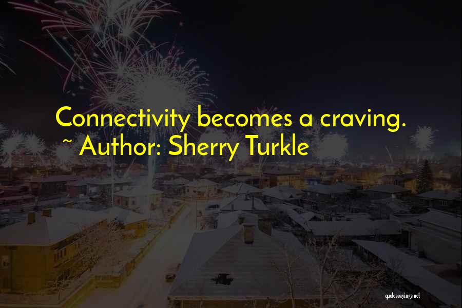 Sherry Turkle Quotes: Connectivity Becomes A Craving.