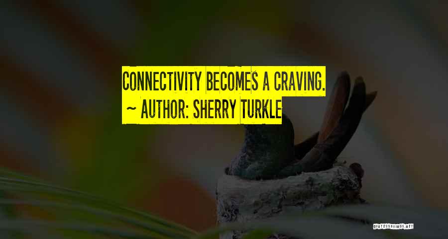 Sherry Turkle Quotes: Connectivity Becomes A Craving.