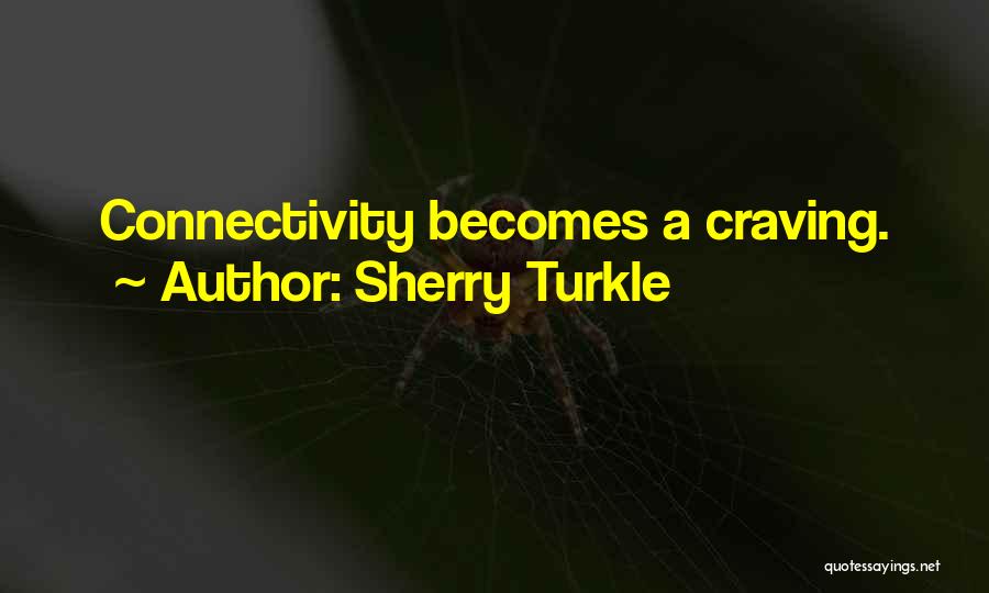 Sherry Turkle Quotes: Connectivity Becomes A Craving.