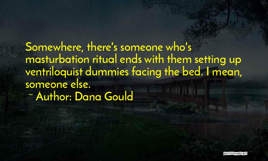 Dana Gould Quotes: Somewhere, There's Someone Who's Masturbation Ritual Ends With Them Setting Up Ventriloquist Dummies Facing The Bed. I Mean, Someone Else.