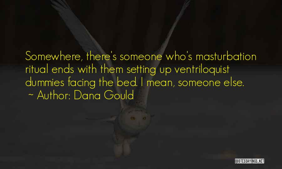 Dana Gould Quotes: Somewhere, There's Someone Who's Masturbation Ritual Ends With Them Setting Up Ventriloquist Dummies Facing The Bed. I Mean, Someone Else.