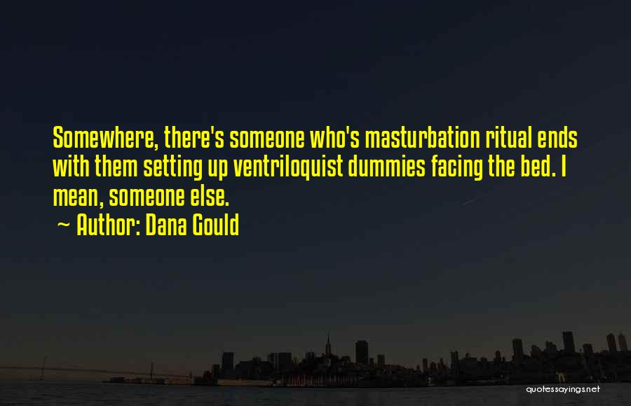 Dana Gould Quotes: Somewhere, There's Someone Who's Masturbation Ritual Ends With Them Setting Up Ventriloquist Dummies Facing The Bed. I Mean, Someone Else.