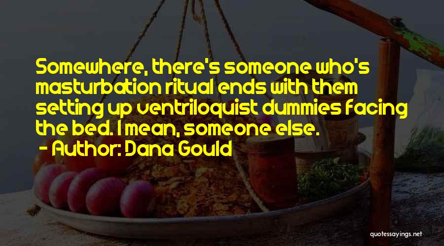 Dana Gould Quotes: Somewhere, There's Someone Who's Masturbation Ritual Ends With Them Setting Up Ventriloquist Dummies Facing The Bed. I Mean, Someone Else.