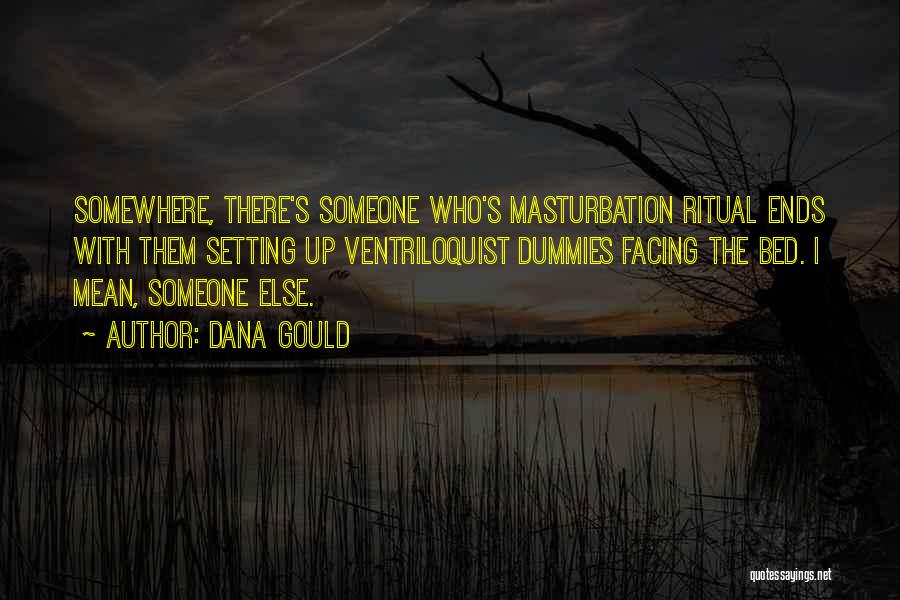 Dana Gould Quotes: Somewhere, There's Someone Who's Masturbation Ritual Ends With Them Setting Up Ventriloquist Dummies Facing The Bed. I Mean, Someone Else.