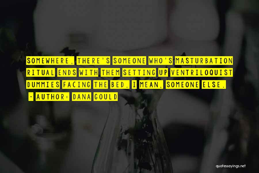 Dana Gould Quotes: Somewhere, There's Someone Who's Masturbation Ritual Ends With Them Setting Up Ventriloquist Dummies Facing The Bed. I Mean, Someone Else.