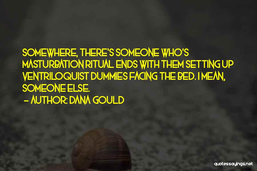 Dana Gould Quotes: Somewhere, There's Someone Who's Masturbation Ritual Ends With Them Setting Up Ventriloquist Dummies Facing The Bed. I Mean, Someone Else.