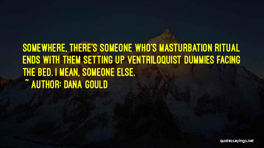 Dana Gould Quotes: Somewhere, There's Someone Who's Masturbation Ritual Ends With Them Setting Up Ventriloquist Dummies Facing The Bed. I Mean, Someone Else.