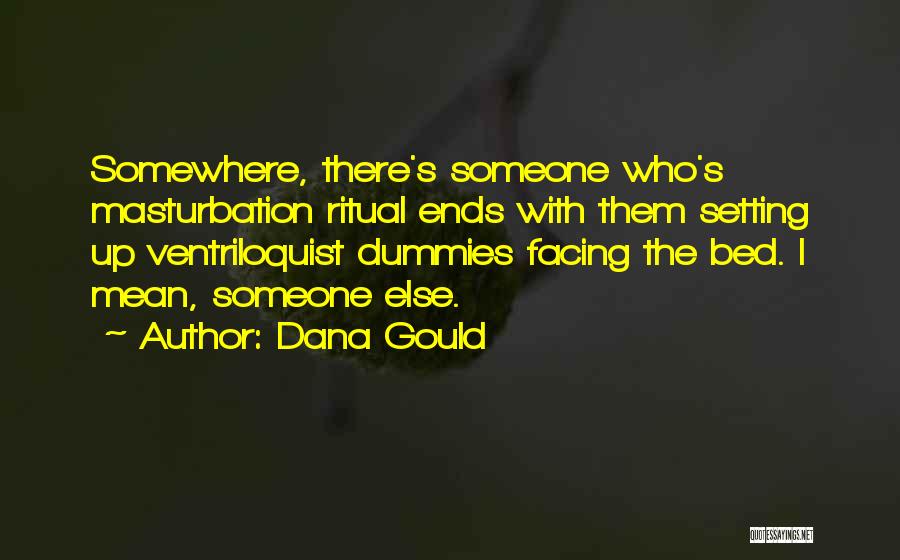 Dana Gould Quotes: Somewhere, There's Someone Who's Masturbation Ritual Ends With Them Setting Up Ventriloquist Dummies Facing The Bed. I Mean, Someone Else.