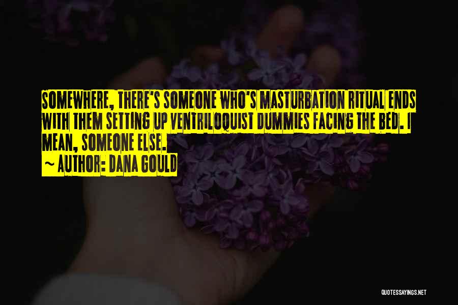 Dana Gould Quotes: Somewhere, There's Someone Who's Masturbation Ritual Ends With Them Setting Up Ventriloquist Dummies Facing The Bed. I Mean, Someone Else.