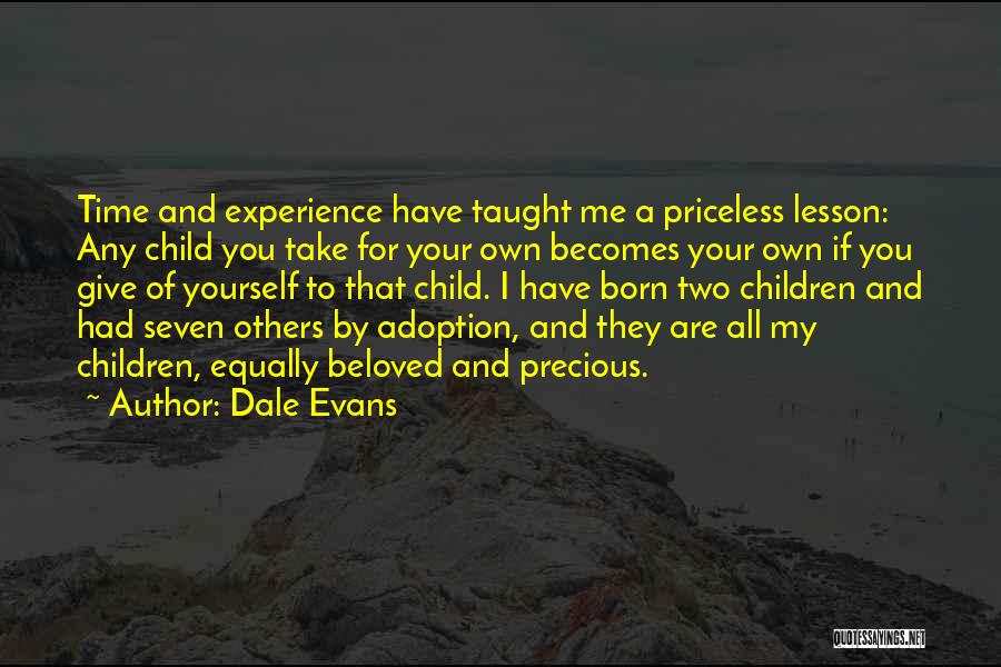 Dale Evans Quotes: Time And Experience Have Taught Me A Priceless Lesson: Any Child You Take For Your Own Becomes Your Own If