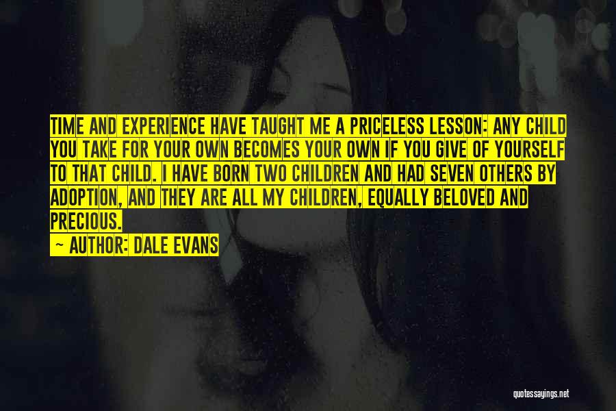 Dale Evans Quotes: Time And Experience Have Taught Me A Priceless Lesson: Any Child You Take For Your Own Becomes Your Own If