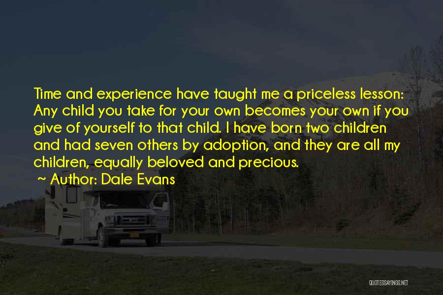 Dale Evans Quotes: Time And Experience Have Taught Me A Priceless Lesson: Any Child You Take For Your Own Becomes Your Own If